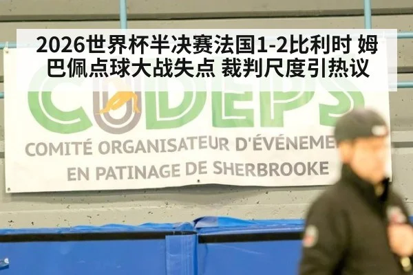 2026世界杯半决赛法国1-2比利时 姆巴佩点球大战失点 裁判尺度引热议
