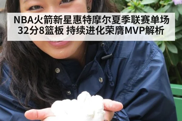 NBA火箭新星惠特摩尔夏季联赛单场32分8篮板 持续进化荣膺MVP解析