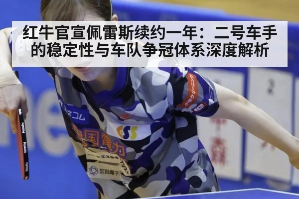 红牛官宣佩雷斯续约一年：二号车手的稳定性与车队争冠体系深度解析