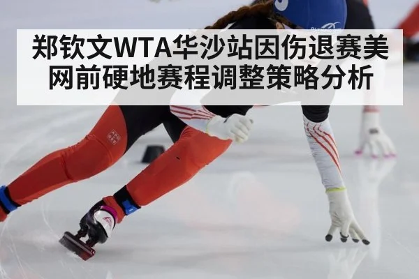 郑钦文WTA华沙站因伤退赛美网前硬地赛程调整策略分析