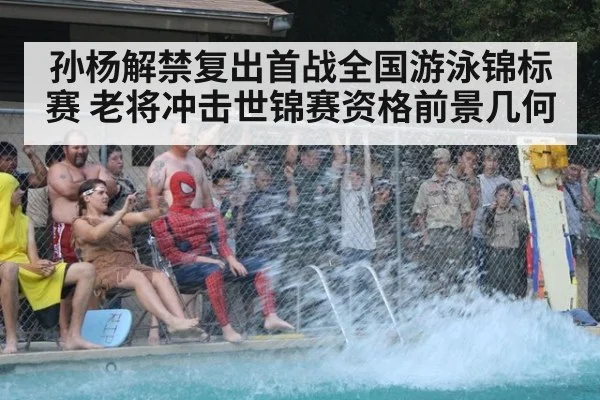 孙杨解禁复出首战全国游泳锦标赛 老将冲击世锦赛资格前景几何