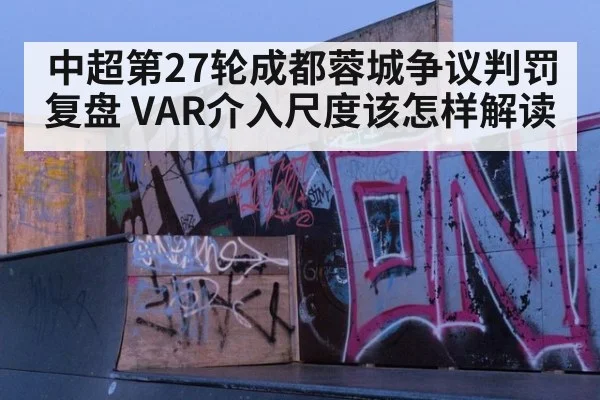 中超第27轮成都蓉城争议判罚复盘 VAR介入尺度该怎样解读