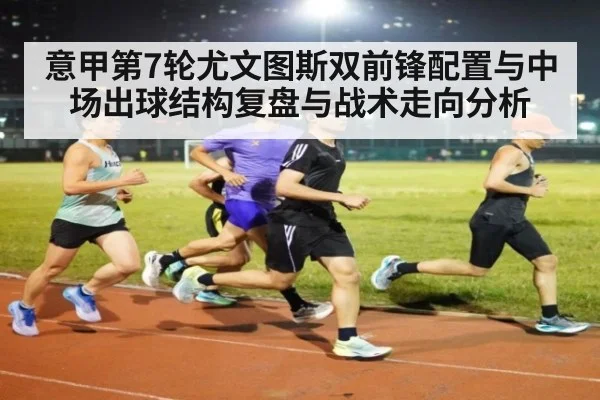 意甲第7轮尤文图斯双前锋配置与中场出球结构复盘与战术走向分析